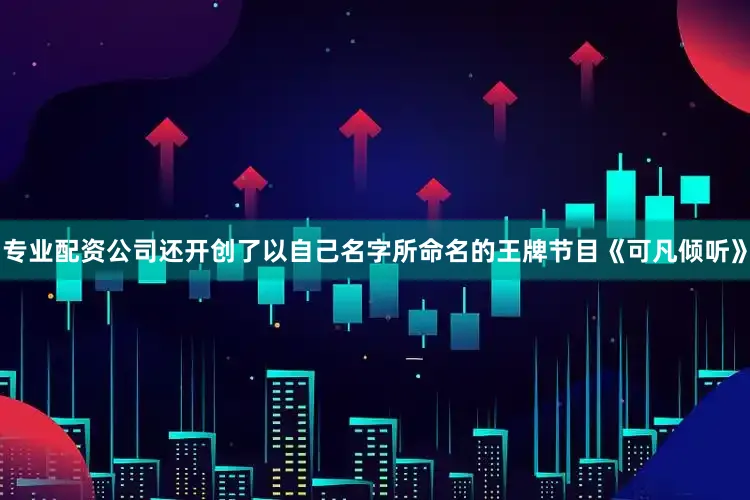 专业配资公司还开创了以自己名字所命名的王牌节目《可凡倾听》