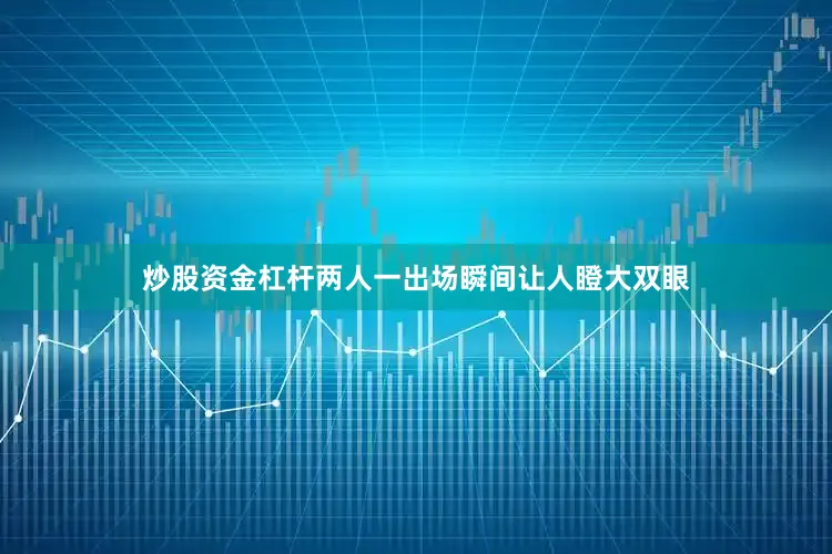 炒股资金杠杆两人一出场瞬间让人瞪大双眼