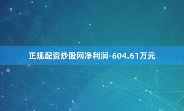 正规配资炒股网净利润-604.61万元