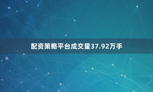 配资策略平台成交量37.92万手
