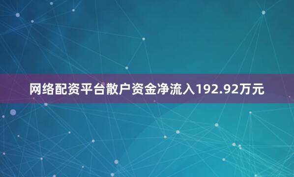 网络配资平台散户资金净流入192.92万元