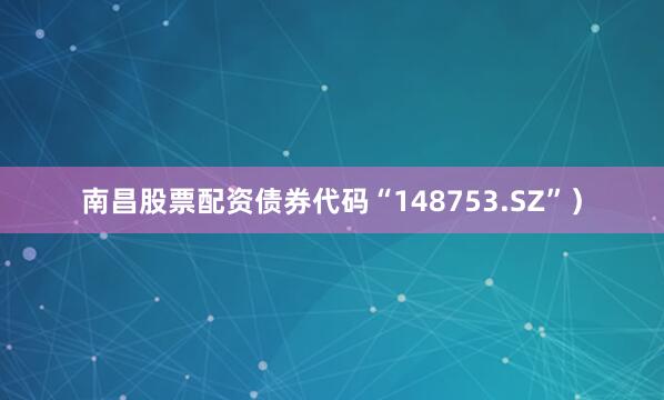 南昌股票配资债券代码“148753.SZ”）