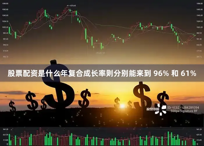 股票配资是什么年复合成长率则分别能来到 96% 和 61%