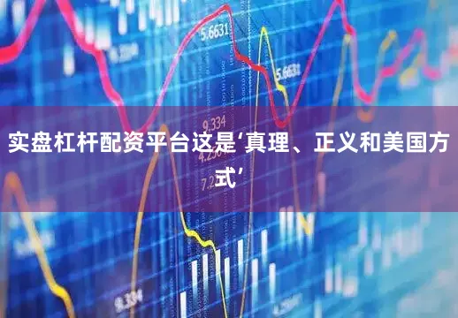 实盘杠杆配资平台这是‘真理、正义和美国方式’