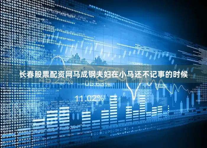 长春股票配资网马成钢夫妇在小马还不记事的时候