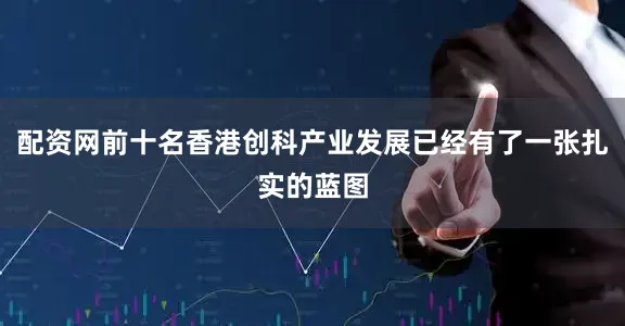 配资网前十名香港创科产业发展已经有了一张扎实的蓝图