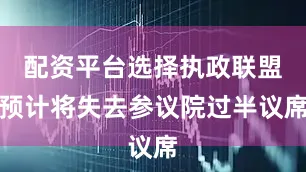 配资平台选择执政联盟预计将失去参议院过半议席
