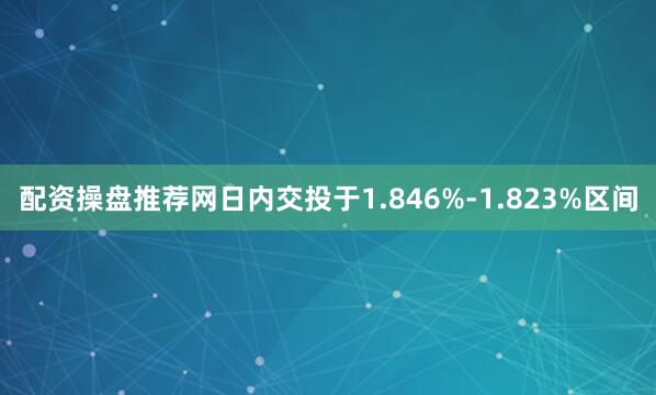配资操盘推荐网日内交投于1.846%-1.823%区间