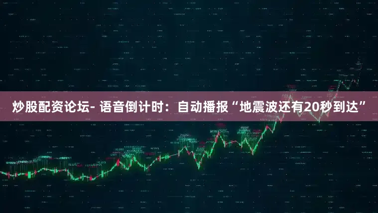 炒股配资论坛- 语音倒计时：自动播报“地震波还有20秒到达”