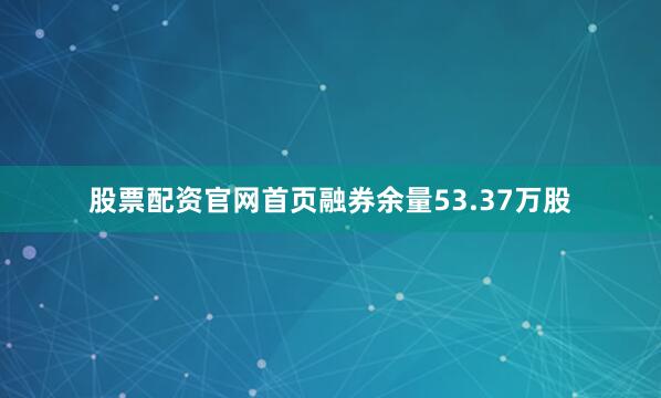 股票配资官网首页融券余量53.37万股