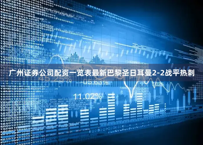 广州证券公司配资一览表最新巴黎圣日耳曼2-2战平热刺