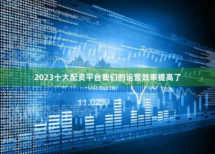 2023十大配资平台我们的运营效率提高了
